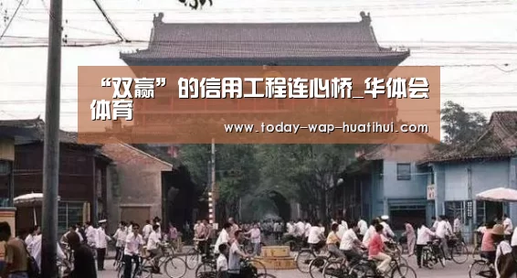 “双赢”的信用工程连心桥_华体会体育