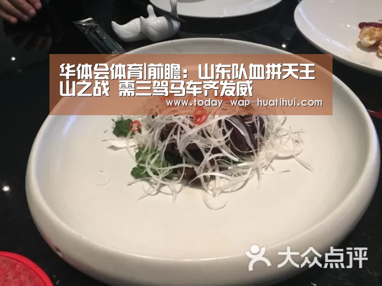 华体会体育|前瞻:山东队血拼天王山之战 需三驾马车齐发威(图1) 华体会体育