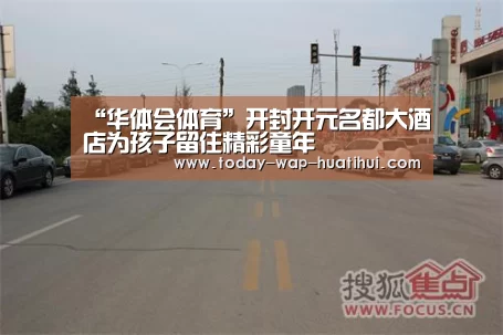 “华体会体育”开封开元名都大酒店为孩子留住精彩童年